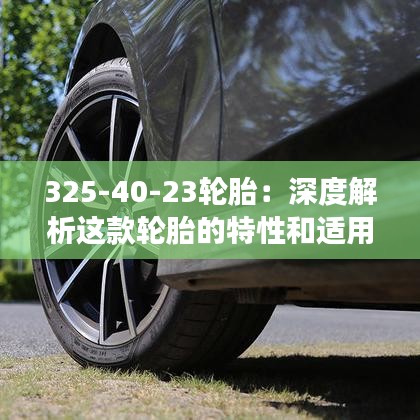 325-40-23輪胎:深度解析這款輪胎的特性和適用場景