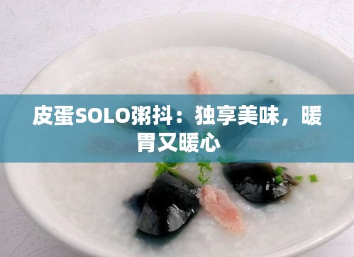 皮蛋SOLO粥抖：獨(dú)享美味，暖胃又暖心