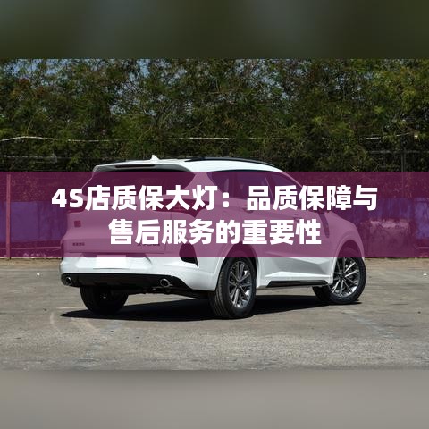 4S店質(zhì)保大燈：品質(zhì)保障與售后服務(wù)的重要性
