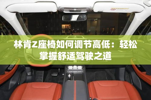 林肯Z座椅如何調(diào)節(jié)高低:輕松掌握舒適駕駛之道