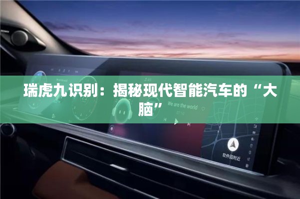 瑞虎九識別:揭秘現(xiàn)代智能汽車的“大腦”