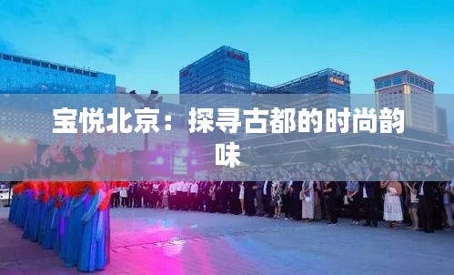 寶悅北京：探尋古都的時尚韻味