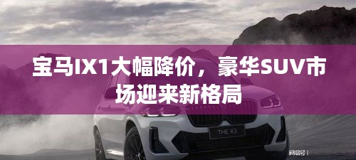 寶馬IX1大幅降價(jià),豪華SUV市場(chǎng)迎來新格局
