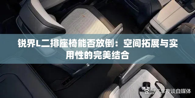 銳界L二排座椅能否放倒:空間拓展與實用性的完美結(jié)合