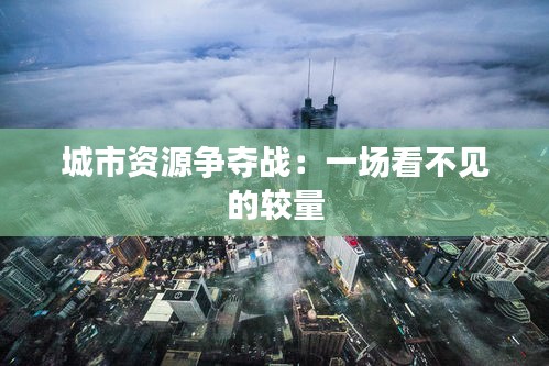 城市資源爭(zhēng)奪戰(zhàn)：一場(chǎng)看不見(jiàn)的較量