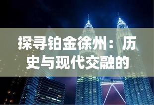探尋鉑金徐州：歷史與現(xiàn)代交融的璀璨明珠