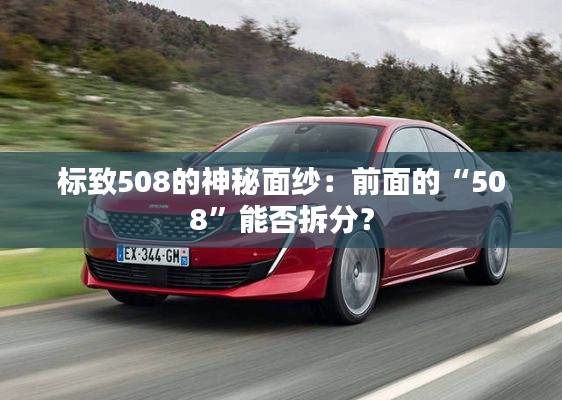 標致508的神秘面紗：前面的“508”能否拆分？