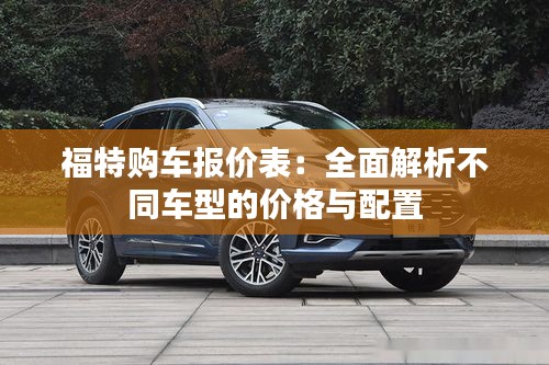 福特購(gòu)車報(bào)價(jià)表:全面解析不同車型的價(jià)格與配置