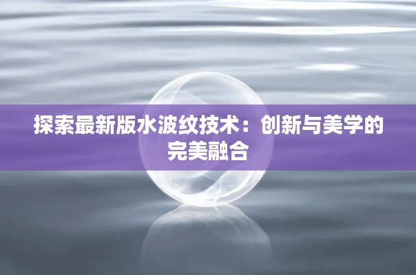 探索最新版水波紋技術：創(chuàng)新與美學的完美融合