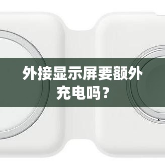 外接顯示屏要額外充電嗎？