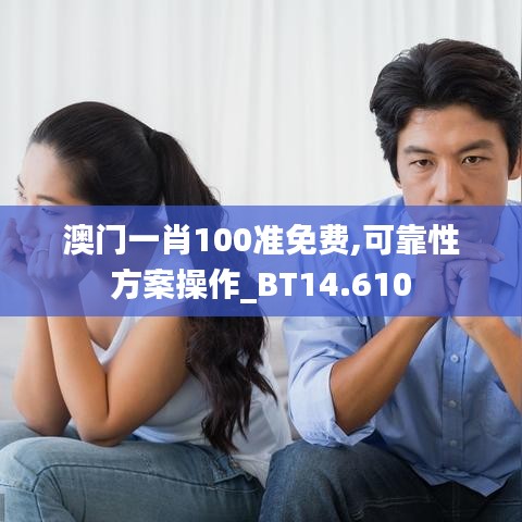 澳門(mén)一肖100準(zhǔn)免費(fèi),可靠性方案操作_BT14.610