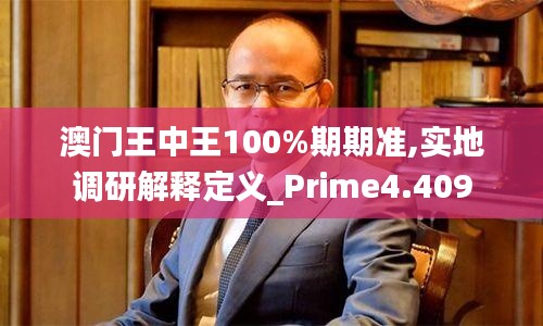 澳門(mén)王中王100%期期準(zhǔn),實(shí)地調(diào)研解釋定義_Prime4.409