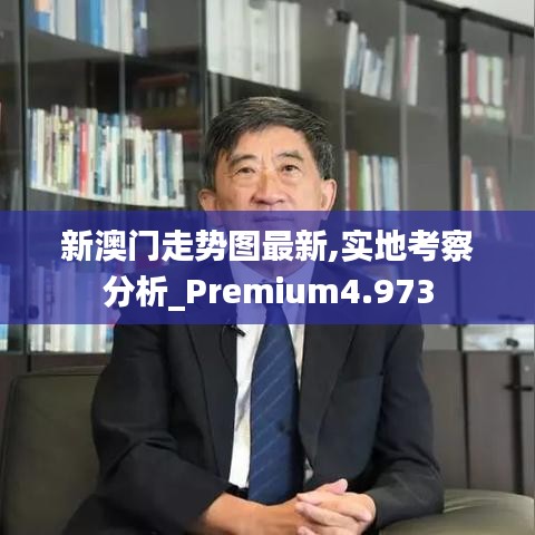 新澳門(mén)走勢(shì)圖最新,實(shí)地考察分析_Premium4.973