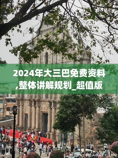 2024年大三巴免費(fèi)資料,整體講解規(guī)劃_超值版4.891