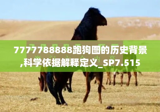 7777788888跑狗圖的歷史背景,科學(xué)依據(jù)解釋定義_SP7.515