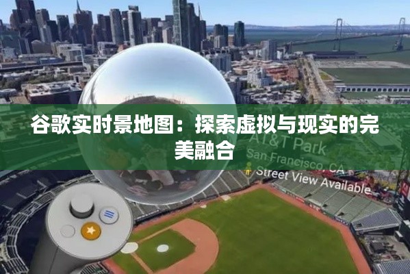 谷歌實(shí)時(shí)景地圖:探索虛擬與現(xiàn)實(shí)的完美融合