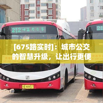 [675路實時]：城市公交的智慧升級，讓出行更便捷