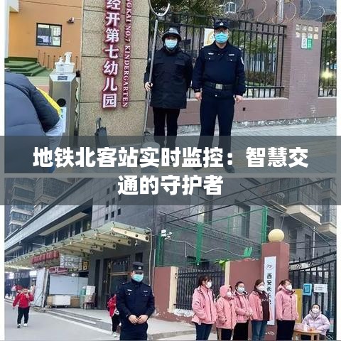 地鐵北客站實時監(jiān)控：智慧交通的守護者