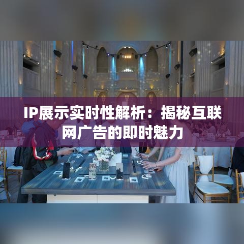 IP展示實時性解析：揭秘互聯(lián)網(wǎng)廣告的即時魅力