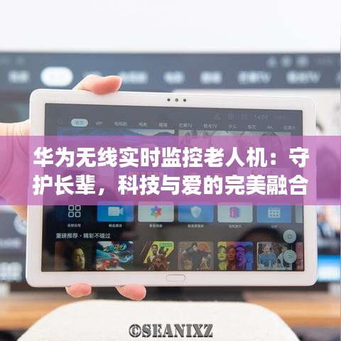 華為無線實時監(jiān)控老人機：守護長輩，科技與愛的完美融合