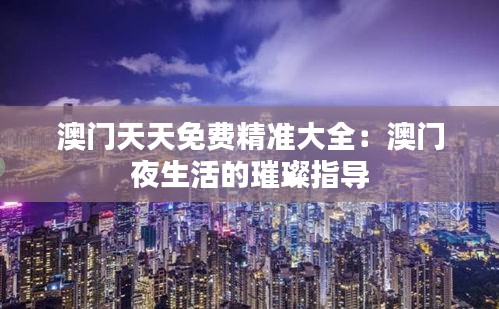 澳門天天免費精準(zhǔn)大全:澳門夜生活的璀璨指導(dǎo)