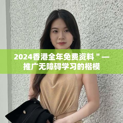 2024香港全年免費(fèi)資料"—推廣無障礙學(xué)習(xí)的楷模