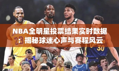 NBA全明星投票結(jié)果實(shí)時數(shù)據(jù)：揭秘球迷心聲與賽程風(fēng)云