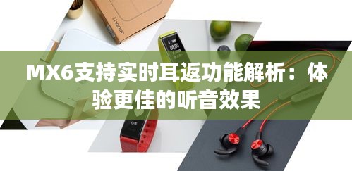 MX6支持實(shí)時耳返功能解析:體驗(yàn)更佳的聽音效果