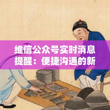 維信公眾號(hào)實(shí)時(shí)消息提醒：便捷溝通的新時(shí)代利器