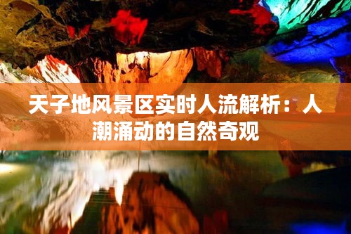 天子地風(fēng)景區(qū)實(shí)時(shí)人流解析:人潮涌動(dòng)的自然奇觀