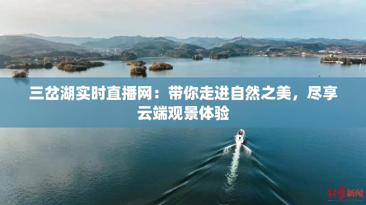 三岔湖實(shí)時(shí)直播網(wǎng)：帶你走進(jìn)自然之美，盡享云端觀景體驗(yàn)