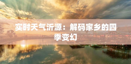 實時天氣沂源：解碼家鄉(xiāng)的四季變幻