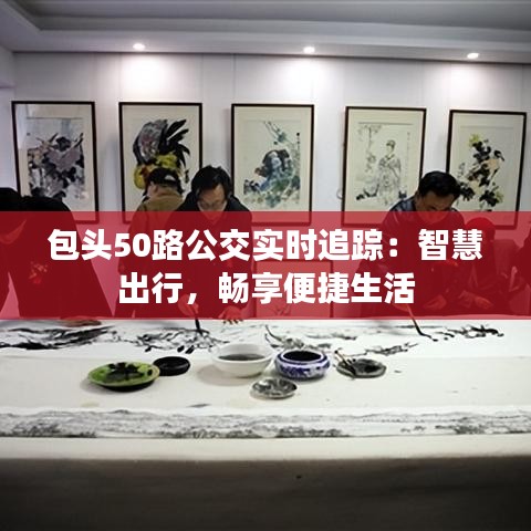 包頭50路公交實(shí)時(shí)追蹤：智慧出行，暢享便捷生活