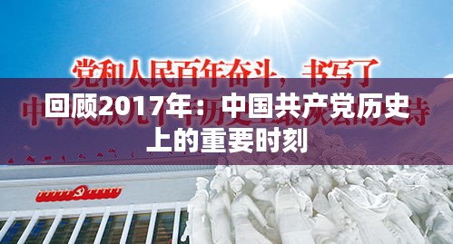 回顧2017年：中國(guó)共產(chǎn)黨歷史上的重要時(shí)刻