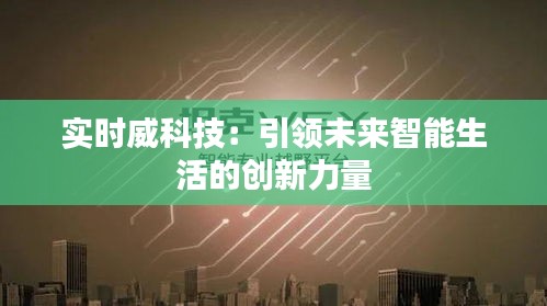 實時威科技：引領(lǐng)未來智能生活的創(chuàng)新力量