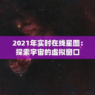 2021年實(shí)時在線星圖：探索宇宙的虛擬窗口
