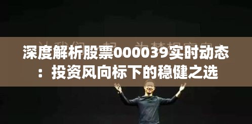 深度解析股票000039實(shí)時(shí)動(dòng)態(tài):投資風(fēng)向標(biāo)下的穩(wěn)健之選