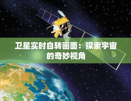 衛(wèi)星實(shí)時(shí)自轉(zhuǎn)畫面：探索宇宙的奇妙視角