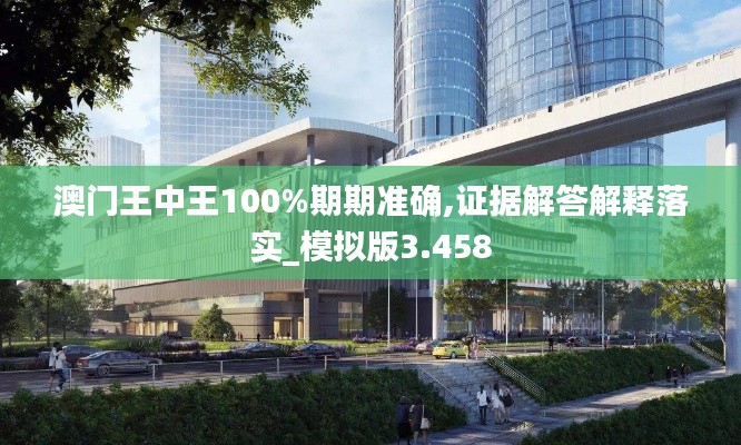 澳門王中王100%期期準(zhǔn)確,證據(jù)解答解釋落實(shí)_模擬版3.458