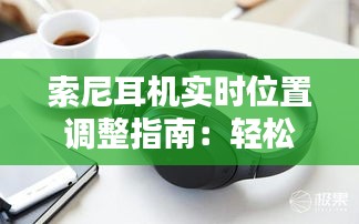 索尼耳機實時位置調(diào)整指南：輕松掌控音源方向