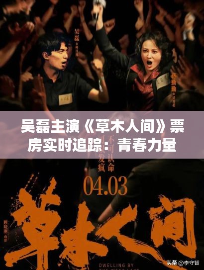 吳磊主演《草木人間》票房實(shí)時(shí)追蹤：青春力量與自然情懷的碰撞