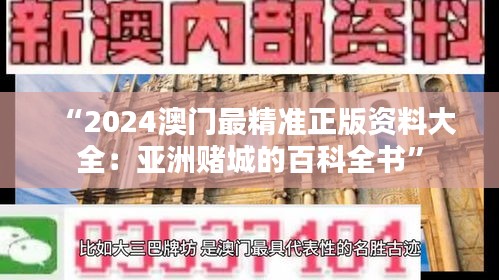 “2024澳門最精準(zhǔn)正版資料大全：亞洲賭城的百科全書”