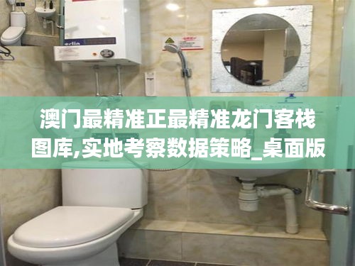 澳門最精準正最精準龍門客棧圖庫,實地考察數據策略_桌面版4.582