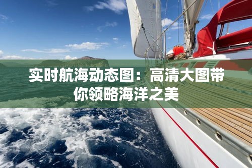 實時航海動態(tài)圖：高清大圖帶你領略海洋之美