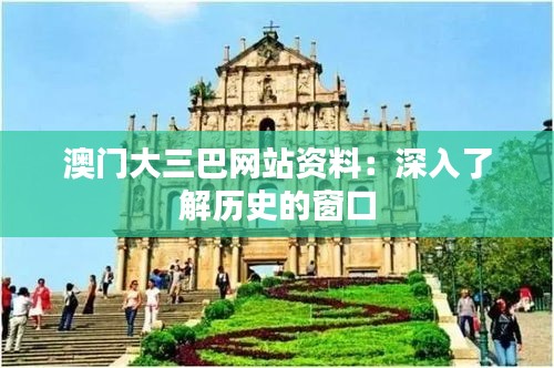 澳門(mén)大三巴網(wǎng)站資料：深入了解歷史的窗口
