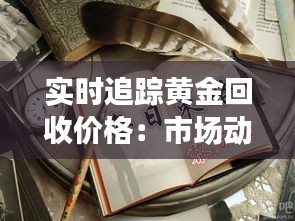 實(shí)時(shí)追蹤黃金回收價(jià)格：市場(chǎng)動(dòng)態(tài)與投資策略