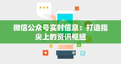 微信公眾號實時信息:打造指尖上的資訊樞紐