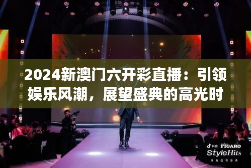 2024新澳門六開彩直播：引領娛樂風潮，展望盛典的高光時刻