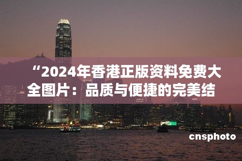 “2024年香港正版資料免費(fèi)大全圖片:品質(zhì)與便捷的完美結(jié)合”