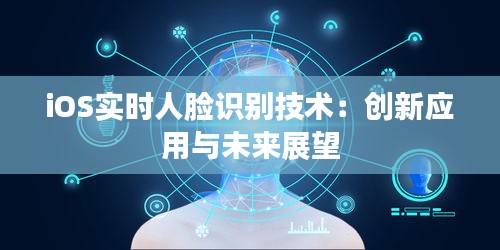 iOS實(shí)時(shí)人臉識(shí)別技術(shù):創(chuàng)新應(yīng)用與未來(lái)展望